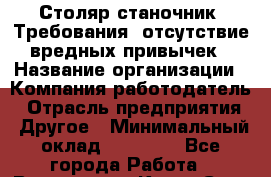Столяр-станочник. Требования: отсутствие вредных привычек › Название организации ­ Компания-работодатель › Отрасль предприятия ­ Другое › Минимальный оклад ­ 20 000 - Все города Работа » Вакансии   . Крым,Саки